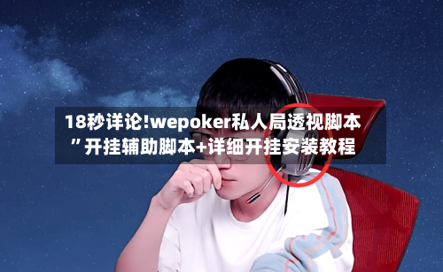18秒详论!wepoker私人局透视脚本”开挂辅助脚本+详细开挂安装教程-第1张图片