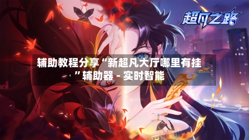辅助教程分享“新超凡大厅哪里有挂	”辅助器 - 实时智能-第1张图片