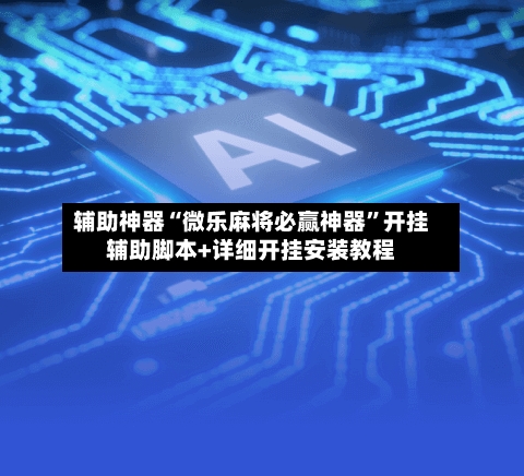 辅助神器“微乐麻将必赢神器”开挂辅助脚本+详细开挂安装教程-第1张图片