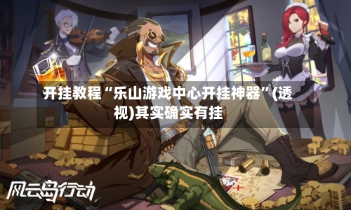 开挂教程“乐山游戏中心开挂神器	”(透视)其实确实有挂-第1张图片