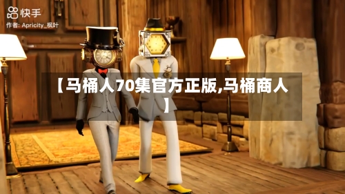 【马桶人70集官方正版,马桶商人】-第2张图片