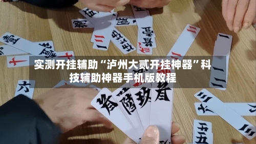 实测开挂辅助“泸州大贰开挂神器”科技辅助神器手机版教程-第1张图片