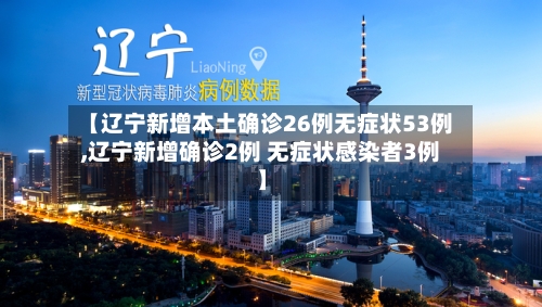 【辽宁新增本土确诊26例无症状53例,辽宁新增确诊2例 无症状感染者3例】-第2张图片