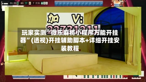 玩家实测“微乐麻将小程序万能开挂器”(透视)开挂辅助脚本+详细开挂安装教程-第1张图片