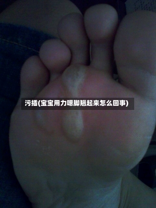 污插(宝宝用力嗯脚翘起来怎么回事)-第3张图片