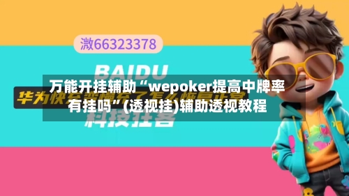 万能开挂辅助“wepoker提高中牌率有挂吗	”(透视挂)辅助透视教程-第1张图片