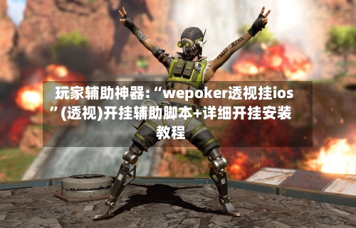 玩家辅助神器:“wepoker透视挂ios”(透视)开挂辅助脚本+详细开挂安装教程-第3张图片