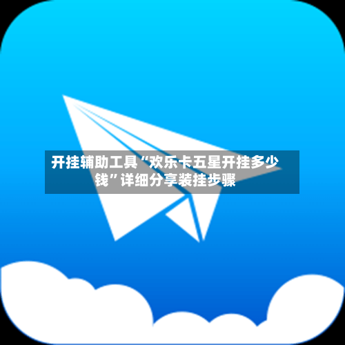 开挂辅助工具“欢乐卡五星开挂多少钱”详细分享装挂步骤-第1张图片