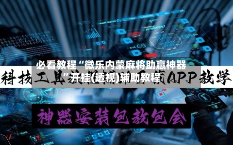 必看教程“微乐内蒙麻将助赢神器	”开挂(透视)辅助教程-第1张图片