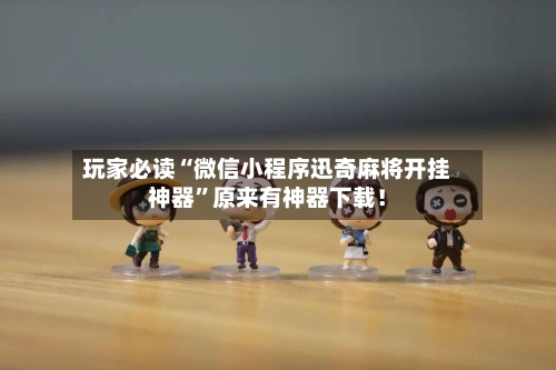 玩家必读“微信小程序迅奇麻将开挂神器”原来有神器下载！-第1张图片