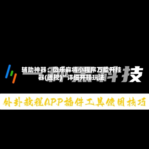 辅助神器：微乐麻将小程序万能开挂器(透视)”详细开挂玩法-第1张图片