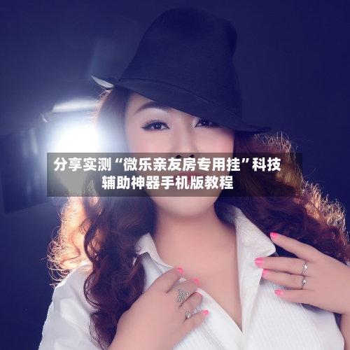 分享实测“微乐亲友房专用挂	”科技辅助神器手机版教程-第1张图片