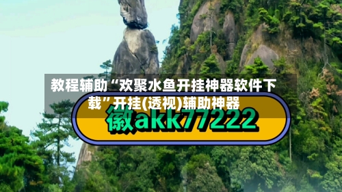 教程辅助“欢聚水鱼开挂神器软件下载”开挂(透视)辅助神器-第1张图片