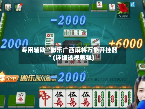 专用辅助“微乐广西麻将万能开挂器”(详细透视教程)-第2张图片