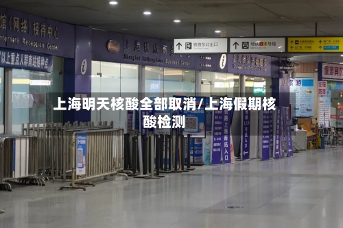 上海明天核酸全部取消/上海假期核酸检测-第2张图片