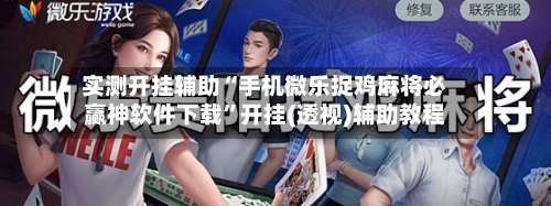 实测开挂辅助“手机微乐捉鸡麻将必赢神软件下载	”开挂(透视)辅助教程-第1张图片