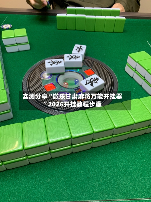 实测分享“微乐甘肃麻将万能开挂器”2026开挂教程步骤-第1张图片