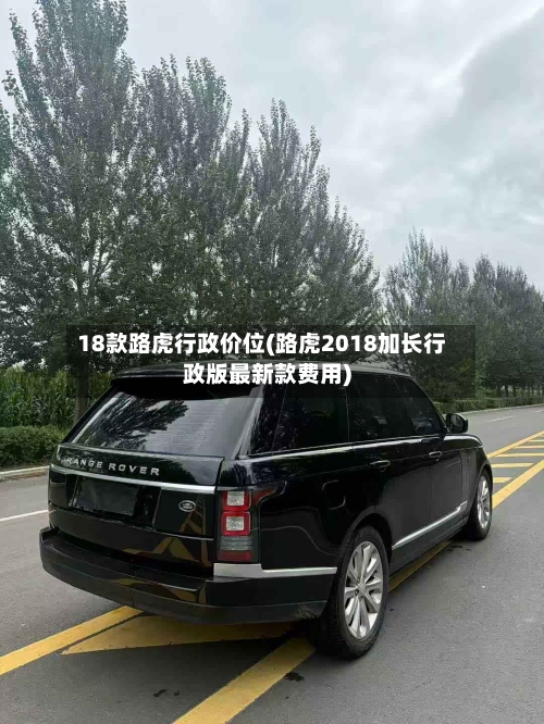 18款路虎行政价位(路虎2018加长行政版最新款费用)-第2张图片