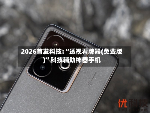 2026首发科技:“透视看牌器(免费版)”科技辅助神器手机-第1张图片