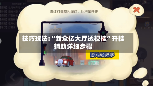 技巧玩法:“新众亿大厅透视挂	”开挂辅助详细步骤-第1张图片