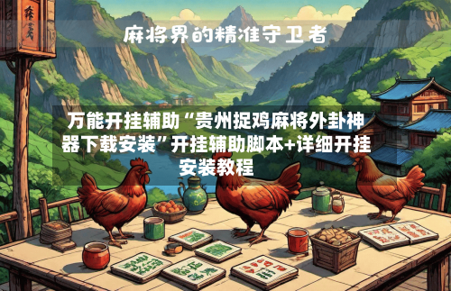 万能开挂辅助“贵州捉鸡麻将外卦神器下载安装”开挂辅助脚本+详细开挂安装教程-第3张图片