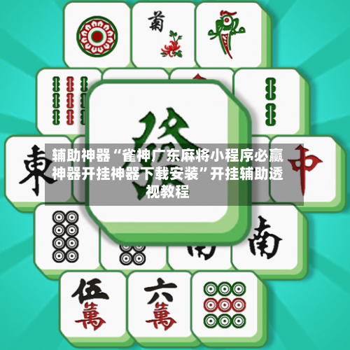 辅助神器“雀神广东麻将小程序必赢神器开挂神器下载安装	”开挂辅助透视教程-第1张图片