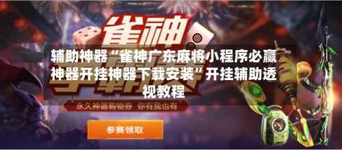 辅助神器“雀神广东麻将小程序必赢神器开挂神器下载安装”开挂辅助透视教程-第2张图片