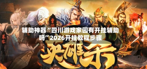 辅助神器“四川游戏家园有开挂辅助吗”2026开挂教程步骤-第1张图片