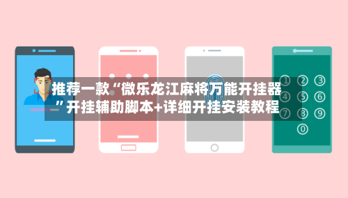 推荐一款“微乐龙江麻将万能开挂器”开挂辅助脚本+详细开挂安装教程-第2张图片