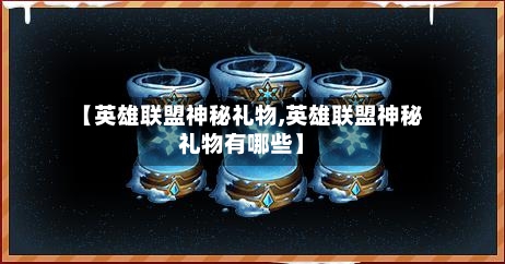 【英雄联盟神秘礼物,英雄联盟神秘礼物有哪些】-第2张图片