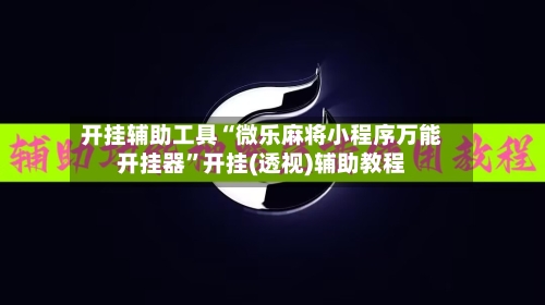 开挂辅助工具“微乐麻将小程序万能开挂器”开挂(透视)辅助教程-第1张图片