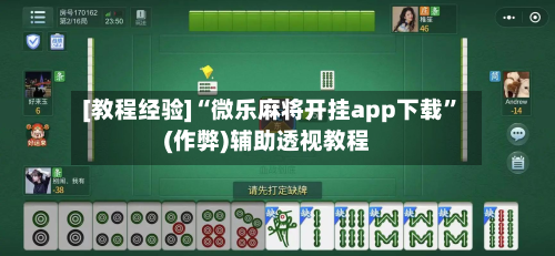 [教程经验]“微乐麻将开挂app下载	”(作弊)辅助透视教程-第2张图片