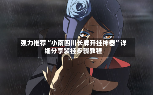 强力推荐“小南四川长牌开挂神器”详细分享装挂步骤教程-第1张图片