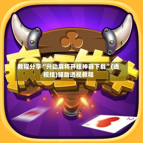 教程分享“兴动麻将开挂神器下载”(透视挂)辅助透视教程-第1张图片