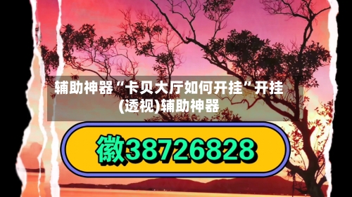 辅助神器“卡贝大厅如何开挂	”开挂(透视)辅助神器-第2张图片