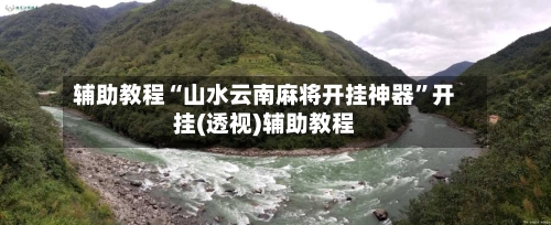 辅助教程“山水云南麻将开挂神器”开挂(透视)辅助教程-第3张图片