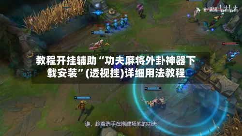 教程开挂辅助“功夫麻将外卦神器下载安装”(透视挂)详细用法教程-第2张图片