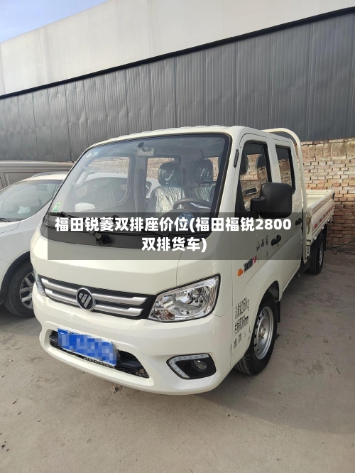 福田锐菱双排座价位(福田福锐2800双排货车)-第1张图片