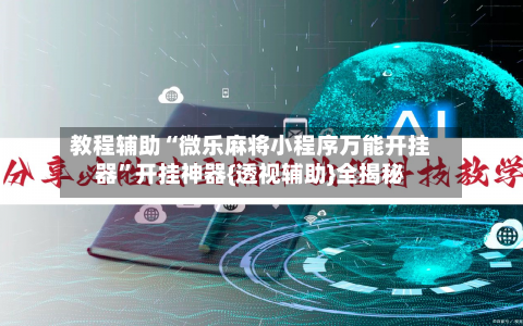 教程辅助“微乐麻将小程序万能开挂器”开挂神器{透视辅助}全揭秘-第1张图片
