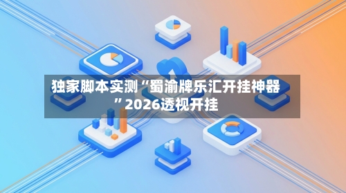 独家脚本实测“蜀渝牌乐汇开挂神器	”2026透视开挂-第1张图片