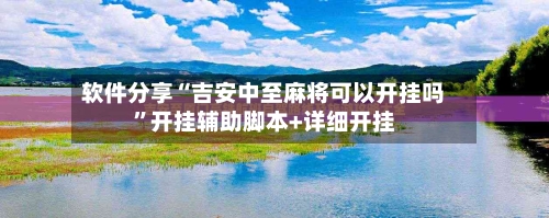 软件分享“吉安中至麻将可以开挂吗”开挂辅助脚本+详细开挂-第1张图片