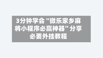 3分钟学会“微乐家乡麻将小程序必赢神器”分享必要外挂教程-第1张图片