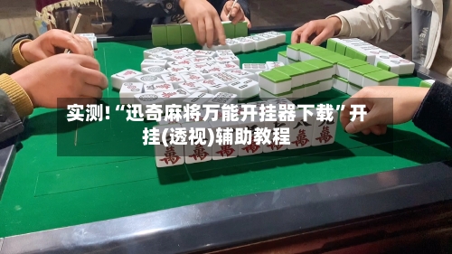 实测!“迅奇麻将万能开挂器下载”开挂(透视)辅助教程-第2张图片