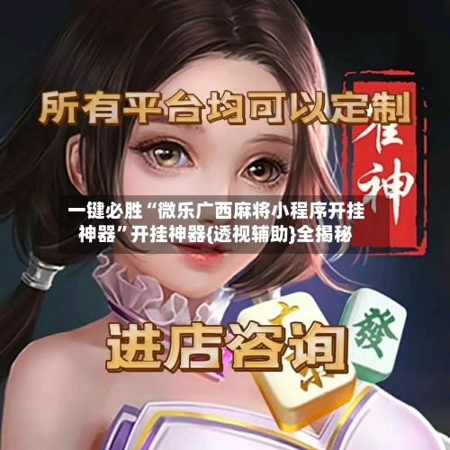 一键必胜“微乐广西麻将小程序开挂神器	”开挂神器{透视辅助}全揭秘-第2张图片