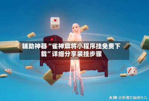 辅助神器“雀神麻将小程序挂免费下载	”详细分享装挂步骤-第1张图片