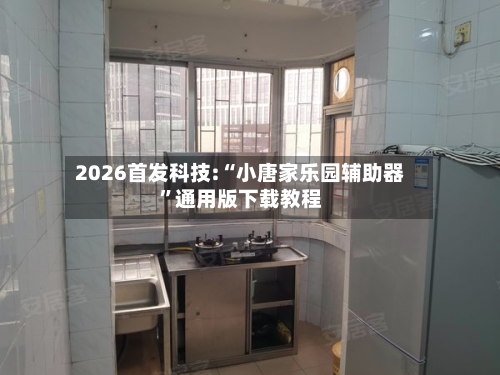 2026首发科技:“小唐家乐园辅助器	”通用版下载教程-第1张图片