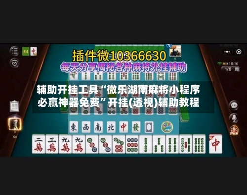 辅助开挂工具“微乐湖南麻将小程序必赢神器免费”开挂(透视)辅助教程-第1张图片