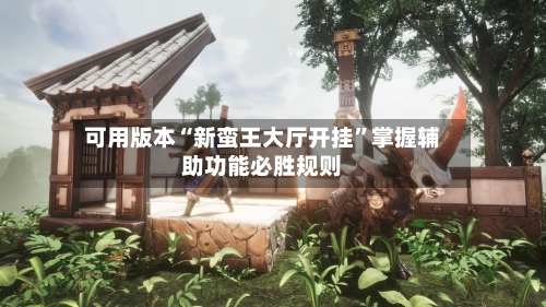 可用版本“新蛮王大厅开挂	”掌握辅助功能必胜规则-第1张图片