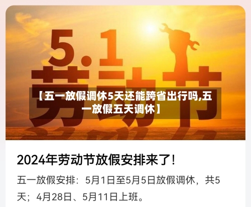 【五一放假调休5天还能跨省出行吗,五一放假五天调休】-第3张图片