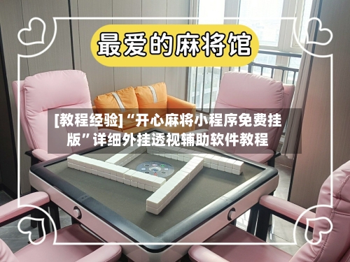 [教程经验]“开心麻将小程序免费挂版	”详细外挂透视辅助软件教程-第1张图片